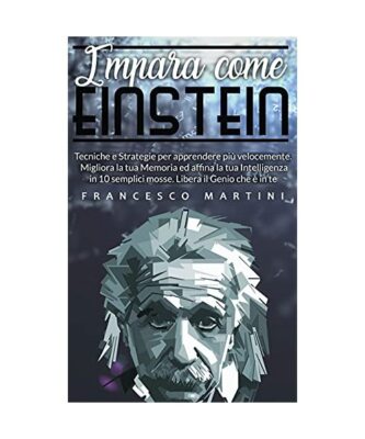 Impara come Einstein: Tecniche e Strategie per apprendere più velocemente. Migl