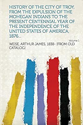 History of the city of Troy, from the expulsion of the Mohega... by Arthur James Weise History of the city of Troy, from the expulsion of the Mohega... by Arthur James Weise