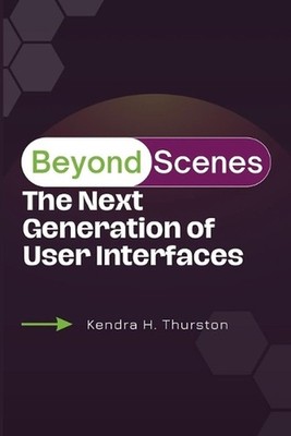 Beyond Screens: The Next Generation of User Interfaces by Kendra H. Thurston Pap