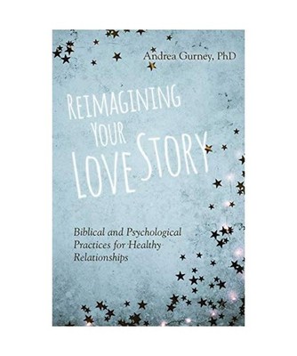 Reimagining Your Love Story: Biblical and Psychological Practices for Healthy Re
