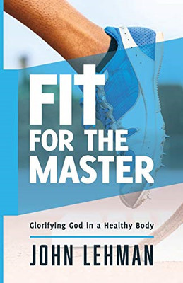 Fit for the Master: Glorifying God in a Healthy Body -  NEW John Lehman 2017