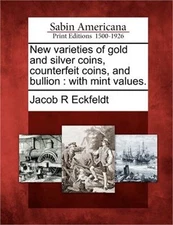New Varieties of Gold and Silver Coins, Counterfeit Coins, and Bullion: With Min