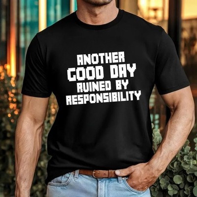 Another Good Day Ruined By Responsibility T-Shirt Adulting Humour Gift Tee Top