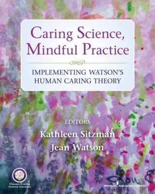 Caring Science, Mindful Practice : Implementing Watson's Human Ca