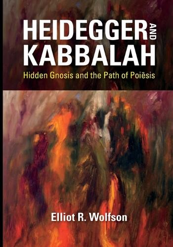 Heidegger and Kabbalah – Hidden Gnosis and the Path of Poiesis Wolfson Paperback