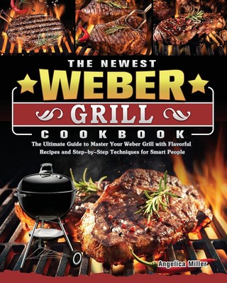 The Newest Weber Grill Cookbook: The Ultimate Guide to Master Your Weber Gri...