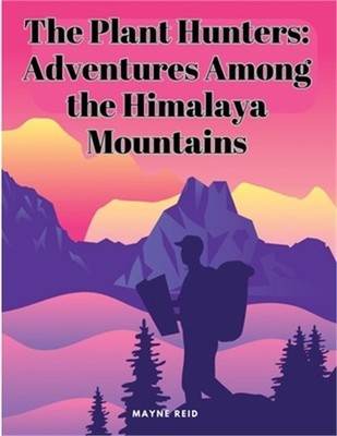 The Plant Hunters: Adventures Among the Himalaya Mountains (Paperback or Softbac