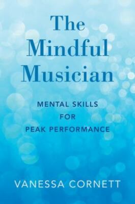 The Mindful Musician: Mental Skills for Peak Performance by 