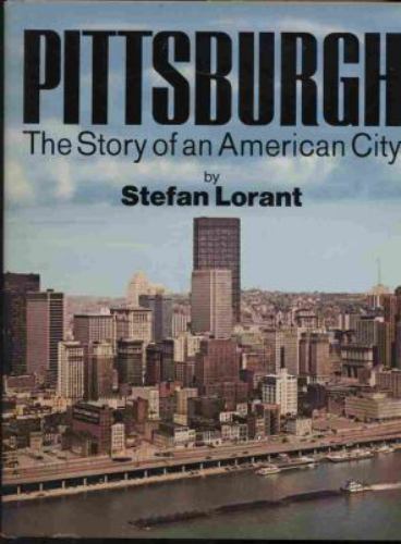 Pittsburgh : The Story of an American City by Stefan Lorant