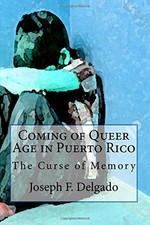 COMING OF QUEER AGE IN PUERTO RICO: THE CURSE OF MEMORY By Joseph F. Delgado