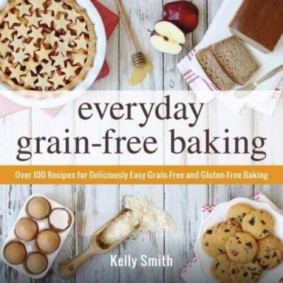 Everyday Grain-Free Baking: Over 100 Recipes for Deliciously Easy Gr - VERY GOOD