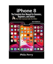iPhone 8: The Complete User Manual For Dummies, Beginners, and Seniors, Phila Pe
