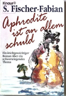Aphrodite ist an allem schuld : e. leichtgewichtiger Roman über e. schwerwiegend