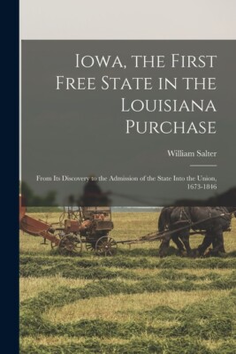 Iowa, The First Free State In The Louisiana Purchase: From Its Discovery To...