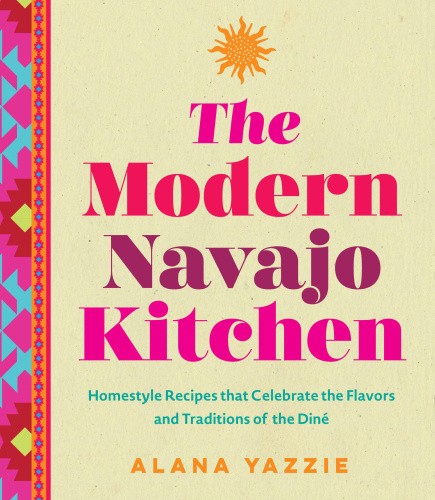 The Modern Navajo Kitchen: Homestyle Recipes That Celebrate the Flavors and