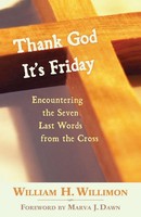 Thank God It's Friday Encountering The Seven Last Words From The Cross Willimon