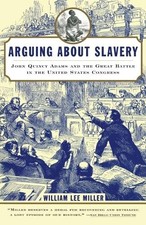 Arguing about Slavery: John Quincy ..., Miller, William