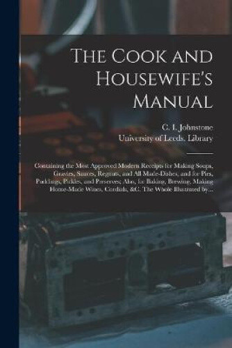 The Cook and Housewife's Manual: Containing the Most Approved Modern Receipts