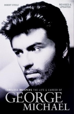 Careless Whispers: George Michael: The Life & Career by Robert Steele 1785585991