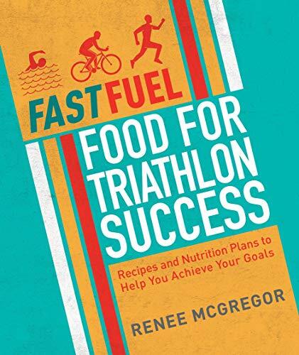 Fast Fuel Food for Triathlon Success: Delicious Recipes and Nutrition Plans to,