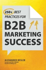 Alexander Kesler 250+ Best Practices for B2B Marketing Success (Hardback)