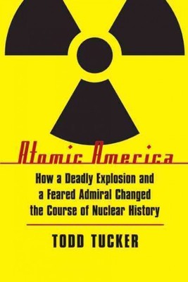 Atomic America : How a Deadly Explosion and a Feared Admiral Changed the Cour...