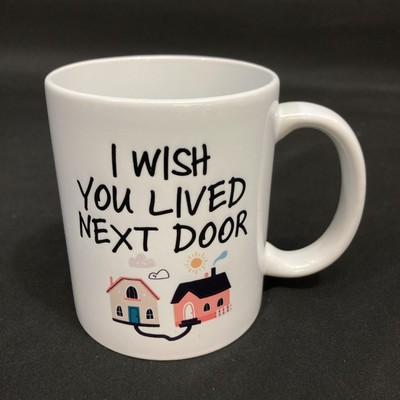 I Wish You Live Next Door Ceramic Mug White 3.75 Inch Tall