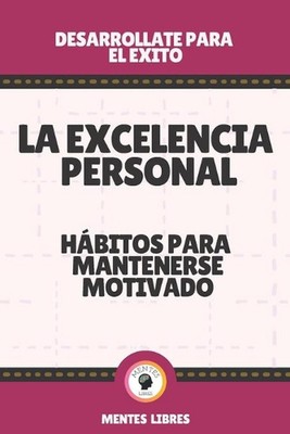 La Excelencia Personal-Hbitos Para Mantenerse Motivado: Desarrollate para el exi