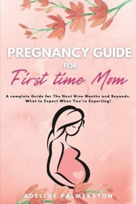 Pregnancy Guide for First Time Moms: A Complete Guide for The Next Nine Months