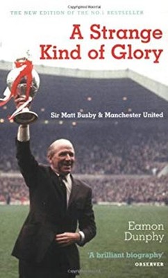 A Strange Kind of Glory : Sir Matt Busby and Manchester Utd Eamon