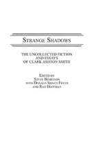 Strange Shadows: The Uncollected Fiction and Essays of Clark Ashton Smith by Ste