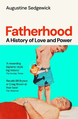 Fatherhood A History of Love and Power by Augustine Sedgewick (Paperback Book)