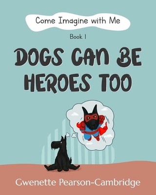Come Imagine with Me - Dogs Can Be Heroes To: Book 1 by Gwenette Pearson-Cambrid