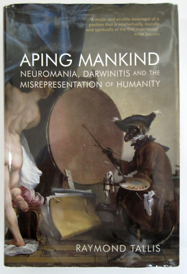 Aping Mankind by Raymond Tallis, Acumen 1st Ed 2011, hardback with dust jacket