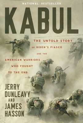 Kabul: The Untold Story of Biden's Fiasco and the American Warriors Who Fought t