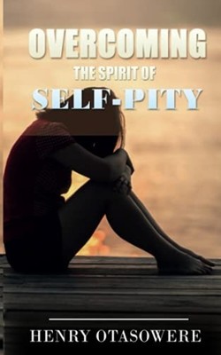 Overcoming the Spirit of Self-Pity -  NEW Henry Otasowere 2021