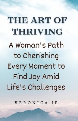 The Art of Thriving: A Woman's Path to Cherishing Every Moment to Find Joy Amid