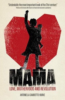 Mama: Love, Motherhood and Revolution,Antonella Gambotto-Burke