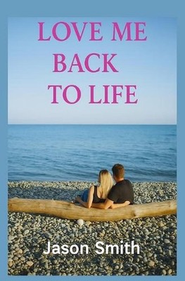 Love Me Back to Life: Emotional Second Chance Romance by Jason Smith Paperback B