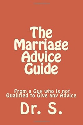 THE MARRIAGE ADVICE GUIDE FROM A GUY WHO IS NOT QUALIFIED By Dr. S. *BRAND NEW*
