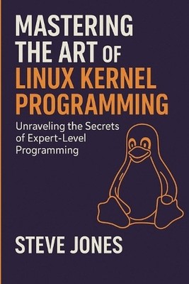 Mastering the Art of Linux Kernel Programming: Unraveling the Secrets of Expert-