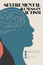 Severe Mental Illness in Autism by Brandon B. Smith Paperback Book