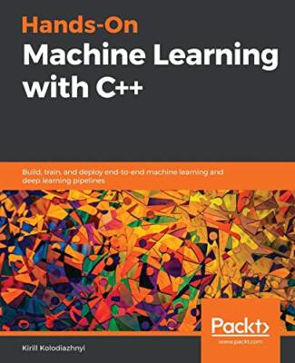 Hands-On Machine Learning with C++: Build, train, and deploy end-to-end ...