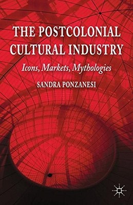 THE POSTCOLONIAL CULTURAL INDUSTRY: ICONS, MARKETS, By S. Ponzanesi *BRAND NEW*