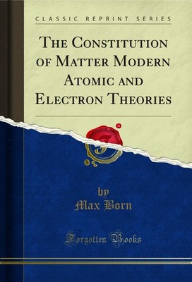 The Constitution of Matter Modern Atomic and Electron Theories