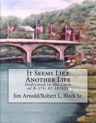 It Seems Like Another Life: Dedicated to the Crew of B-17G 42-102624 by Jim Arno