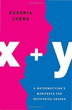 X + Y: A MATHEMATICIAN'S MANIFESTO FOR RETHINKING GENDER By Eugenia Cheng *Mint*