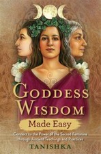 Goddess Wisdom Made Easy: Connect to the Power of the Sacred Feminine Through...