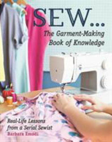 SEW... the Garment-Making Book of Knowledge : Real-Life Lessons from a Serial...