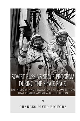 Soviet Russia s Space Program During the Space Race: The History and Legacy of t